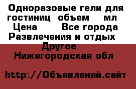 Одноразовые гели для гостиниц, объем 10 мл › Цена ­ 1 - Все города Развлечения и отдых » Другое   . Нижегородская обл.